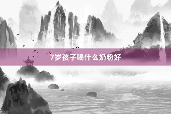 7岁孩子喝什么奶粉好